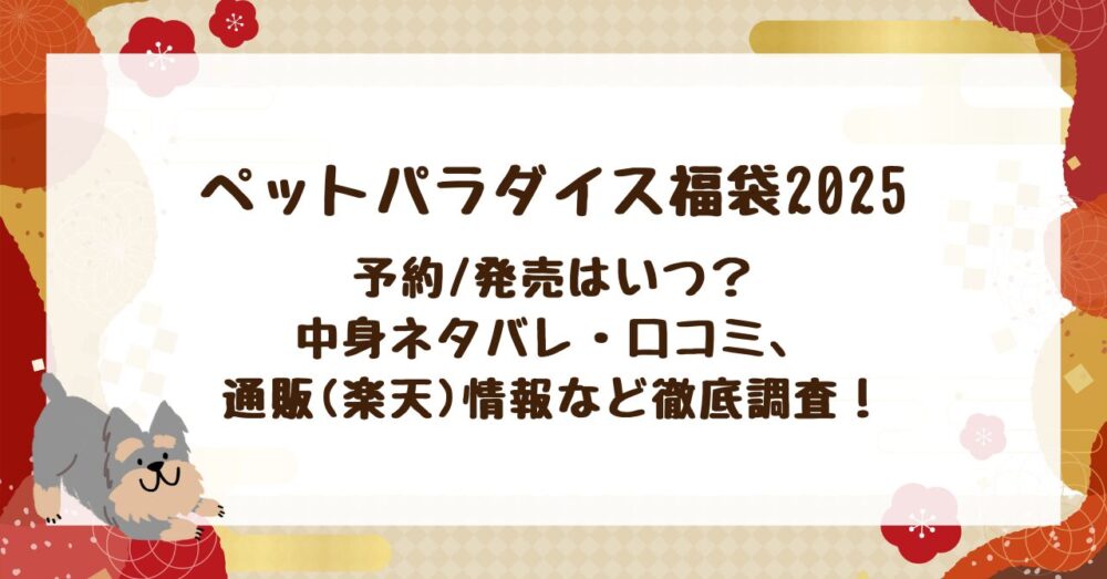 【ペットパラダイス福袋2025】予約/発売はいつ？中身ネタバレ・口コミ、通販(楽天)情報など徹底調査！