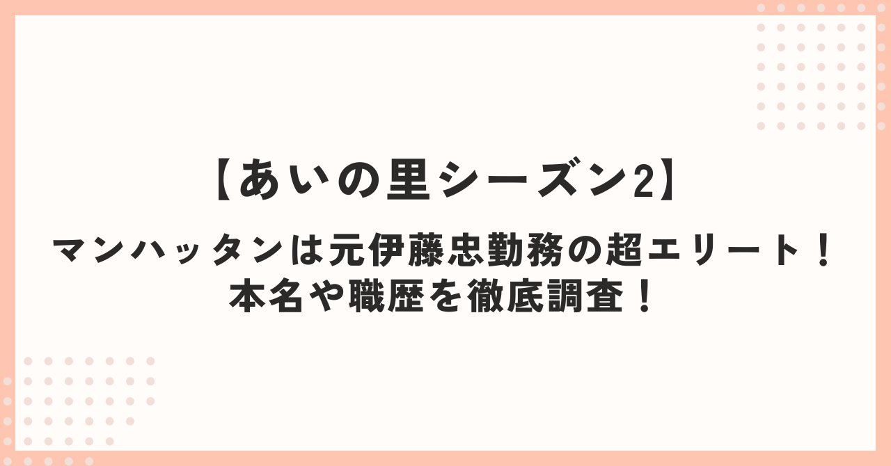 あいの里2マンハッタンは元伊藤忠勤務の超エリート！本名や職歴を徹底調査！