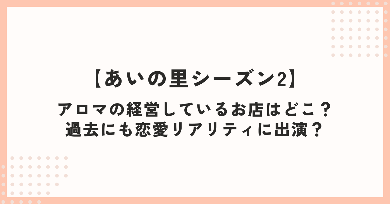 アロマの経営しているお店はどこ？過去にも恋愛リアリティに出演？