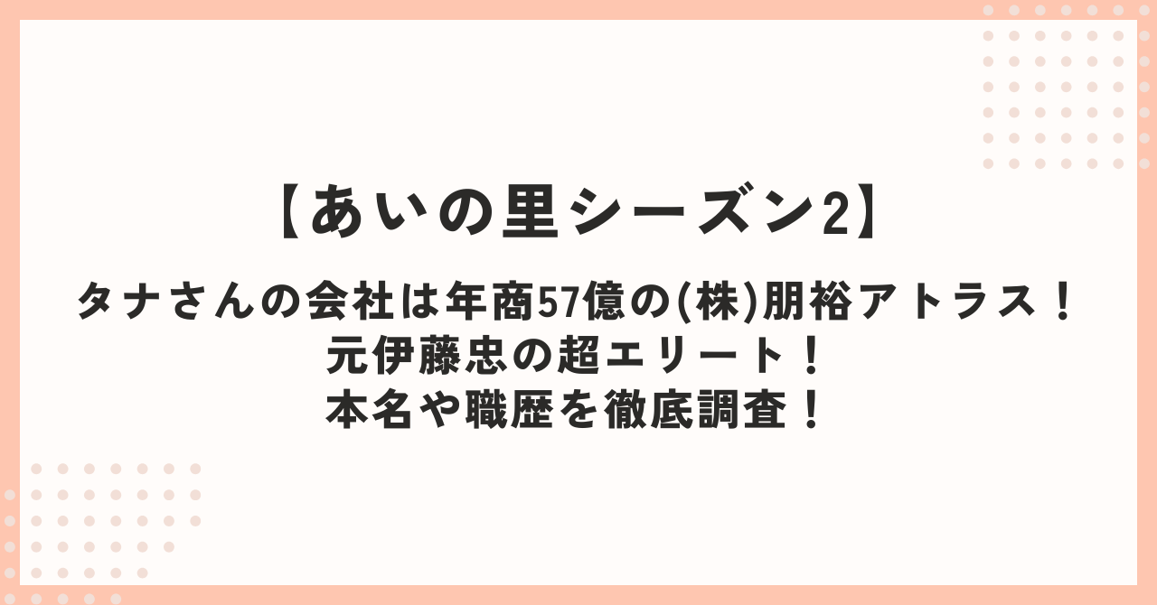 タナさんの会社は年商57億の(株)朋裕アトラス！元伊藤忠の超エリート！本名や職歴を徹底調査！