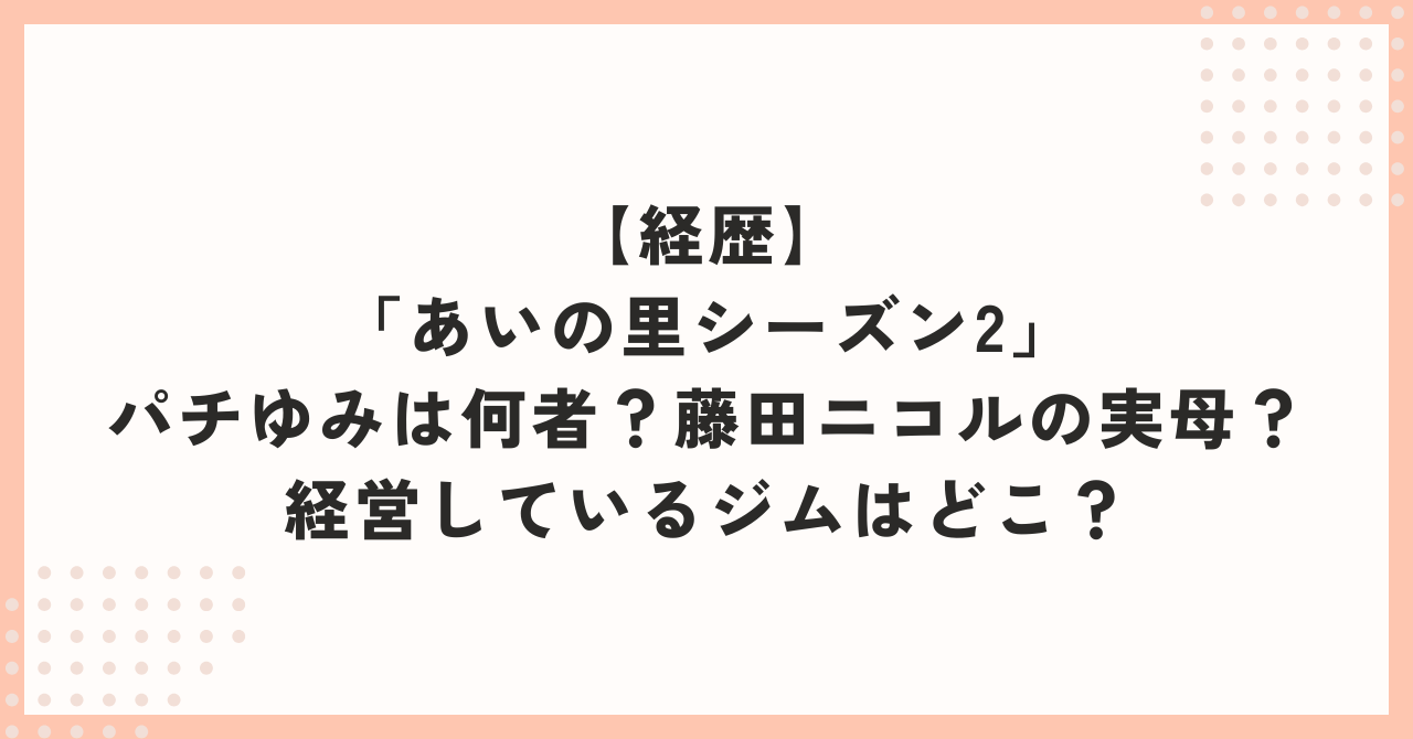 【経歴】「あいの里シーズン2」パチゆみは何者？藤田ニコルの実母？経営しているジムはどこ？