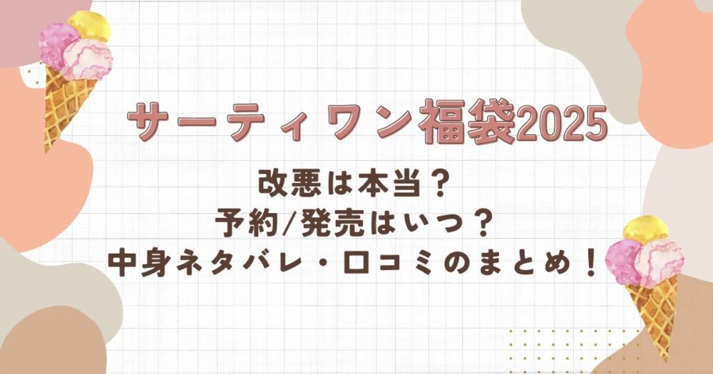 【サーティワン福袋2025】改悪は本当？予約/発売はいつ？中身ネタバレ・口コミのまとめ！