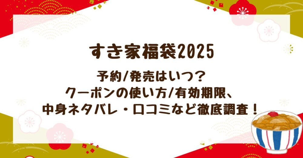 【すき家福袋2025】予約/発売はいつ？クーポンの使い方/有効期限、再販情報、中身ネタバレ・口コミなど徹底調査！